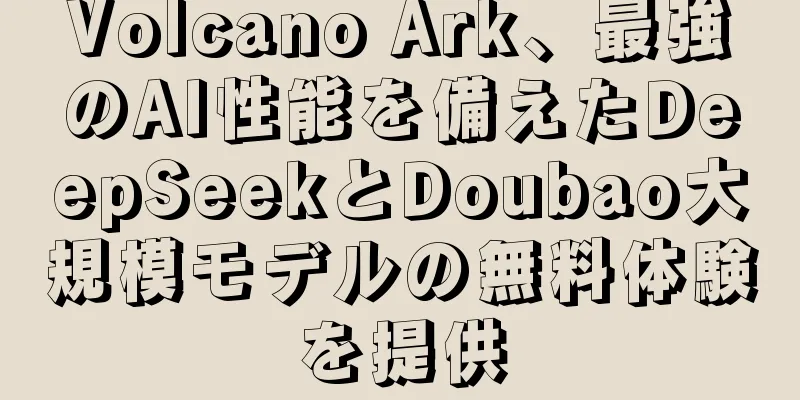 Volcano Ark、最強のAI性能を備えたDeepSeekとDoubao大規模モデルの無料体験を提供