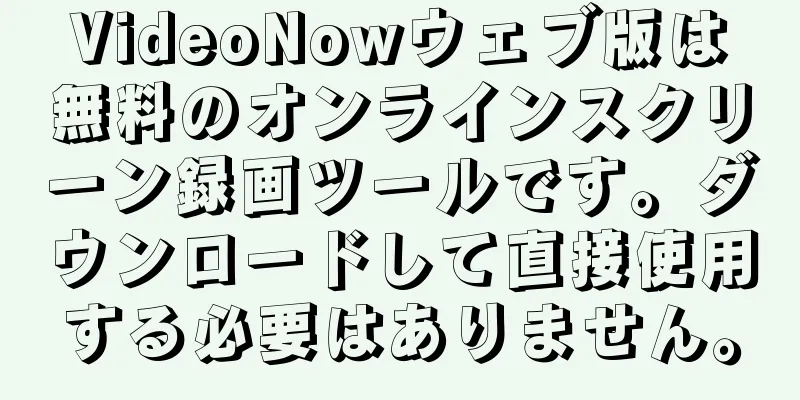 VideoNowウェブ版は無料のオンラインスクリーン録画ツールです。ダウンロードして直接使用する必要はありません。
