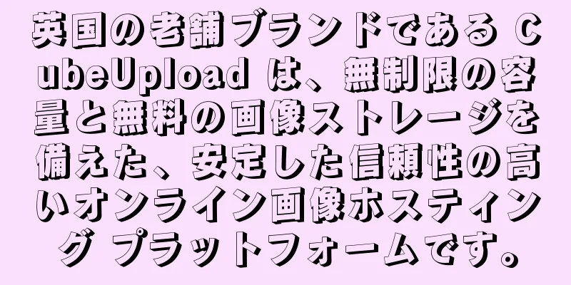 英国の老舗ブランドである CubeUpload は、無制限の容量と無料の画像ストレージを備えた、安定した信頼性の高いオンライン画像ホスティング プラットフォームです。