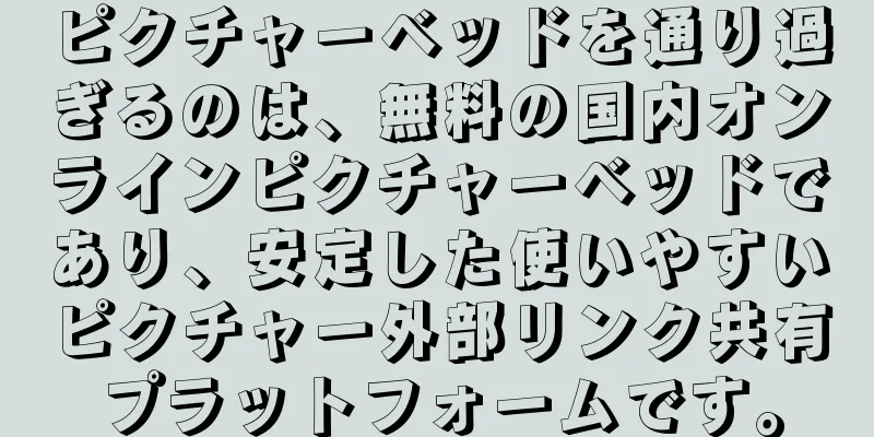 ピクチャーベッドを通り過ぎるのは、無料の国内オンラインピクチャーベッドであり、安定した使いやすいピクチャー外部リンク共有プラットフォームです。