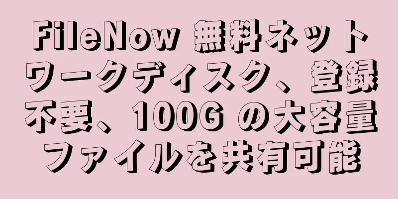 FileNow 無料ネットワークディスク、登録不要、100G の大容量ファイルを共有可能