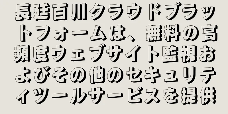 長廷百川クラウドプラットフォームは、無料の高頻度ウェブサイト監視およびその他のセキュリティツールサービスを提供