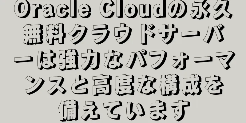 Oracle Cloudの永久無料クラウドサーバーは強力なパフォーマンスと高度な構成を備えています