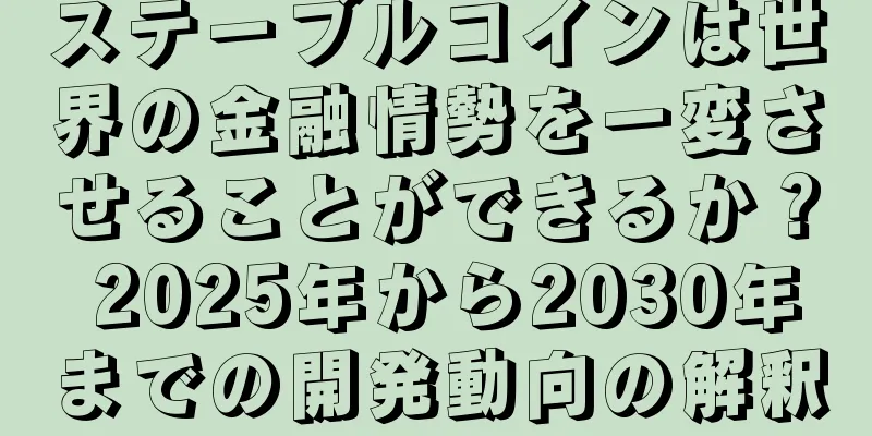 ステーブルコインは世界の金融情勢を一変させることができるか？ 2025年から2030年までの開発動向の解釈