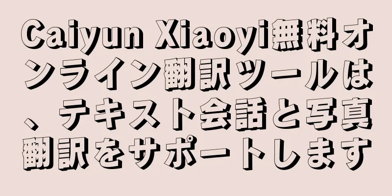 Caiyun Xiaoyi無料オンライン翻訳ツールは、テキスト会話と写真翻訳をサポートします