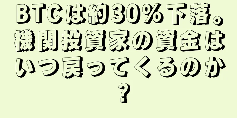 BTCは約30%下落。機関投資家の資金はいつ戻ってくるのか？