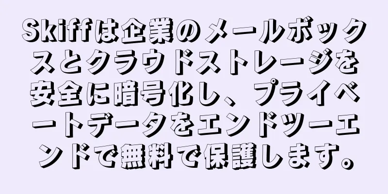 Skiffは企業のメールボックスとクラウドストレージを安全に暗号化し、プライベートデータをエンドツーエンドで無料で保護します。