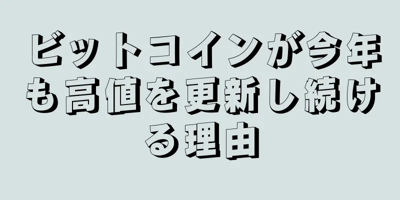 ビットコインが今年も高値を更新し続ける理由