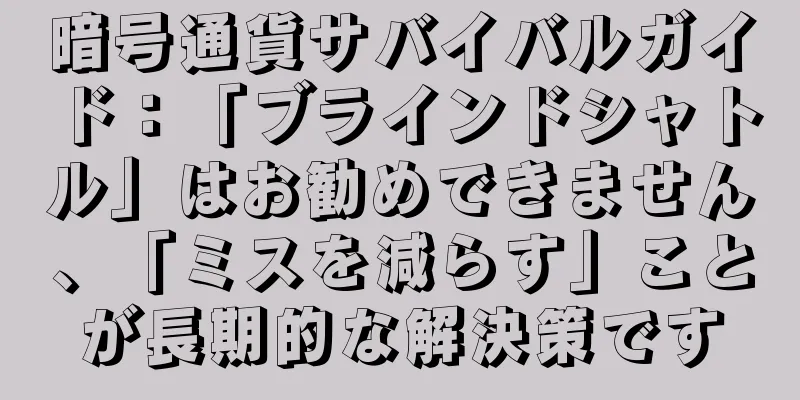 暗号通貨サバイバルガイド：「ブラインドシャトル」はお勧めできません、「ミスを減らす」ことが長期的な解決策です