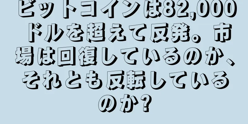 ビットコインは82,000ドルを超えて反発。市場は回復しているのか、それとも反転しているのか?