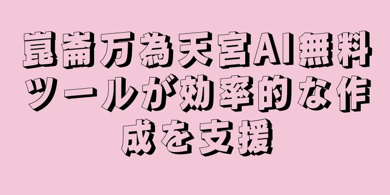 崑崙万為天宮AI無料ツールが効率的な作成を支援