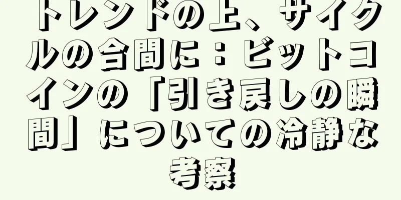 トレンドの上、サイクルの合間に：ビットコインの「引き戻しの瞬間」についての冷静な考察