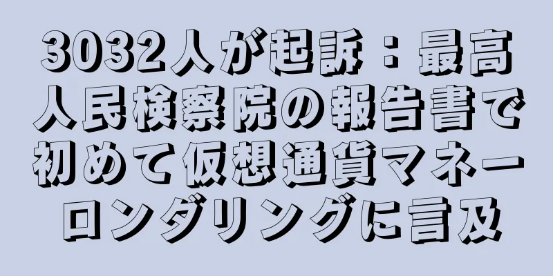 3032人が起訴：最高人民検察院の報告書で初めて仮想通貨マネーロンダリングに言及