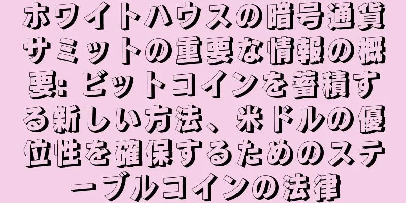 ホワイトハウスの暗号通貨サミットの重要な情報の概要: ビットコインを蓄積する新しい方法、米ドルの優位性を確保するためのステーブルコインの法律