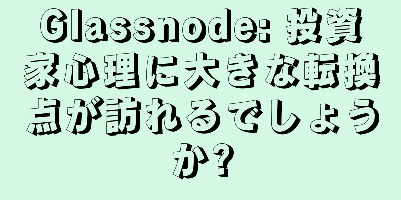 Glassnode: 投資家心理に大きな転換点が訪れるでしょうか?