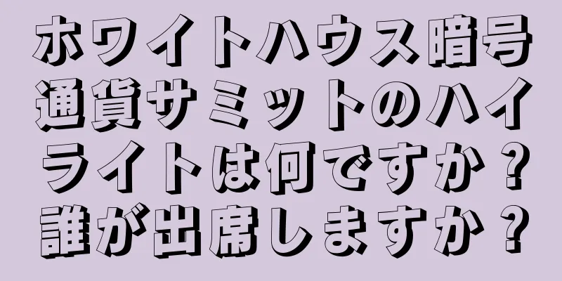 ホワイトハウス暗号通貨サミットのハイライトは何ですか？誰が出席しますか？