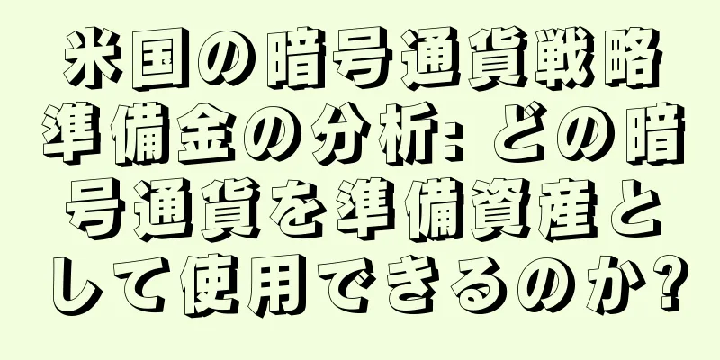 米国の暗号通貨戦略準備金の分析: どの暗号通貨を準備資産として使用できるのか?