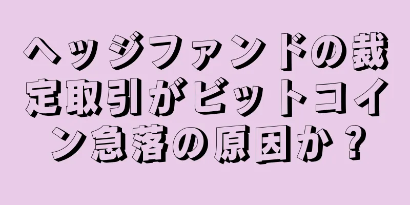 ヘッジファンドの裁定取引がビットコイン急落の原因か？