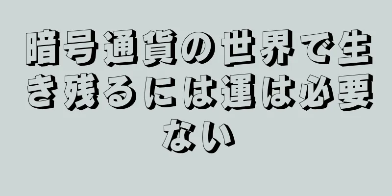 暗号通貨の世界で生き残るには運は必要ない