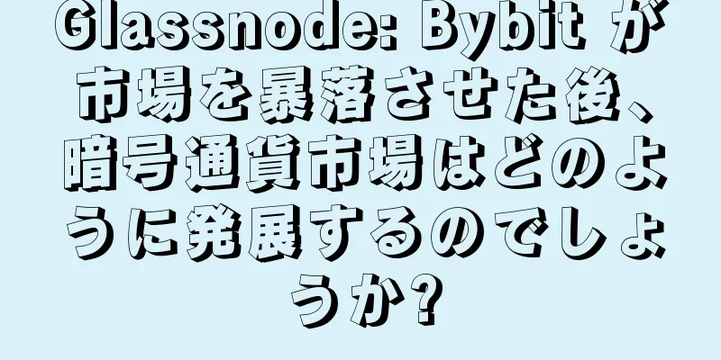 Glassnode: Bybit が市場を暴落させた後、暗号通貨市場はどのように発展するのでしょうか?