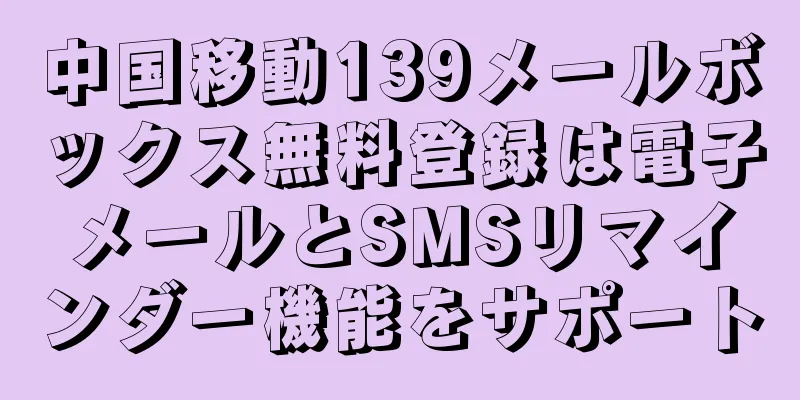 中国移動139メールボックス無料登録は電子メールとSMSリマインダー機能をサポート