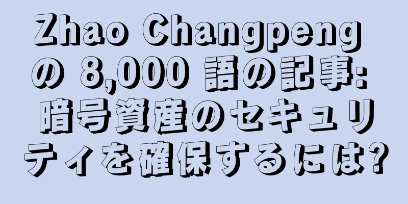 Zhao Changpeng の 8,000 語の記事: 暗号資産のセキュリティを確保するには?