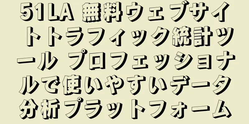 51LA 無料ウェブサイトトラフィック統計ツール プロフェッショナルで使いやすいデータ分析プラットフォーム