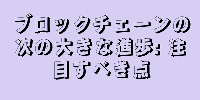 ブロックチェーンの次の大きな進歩: 注目すべき点