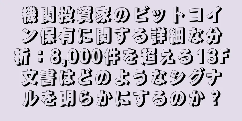 機関投資家のビットコイン保有に関する詳細な分析：8,000件を超える13F文書はどのようなシグナルを明らかにするのか？
