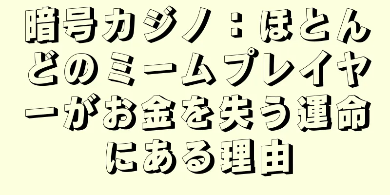暗号カジノ：ほとんどのミームプレイヤーがお金を失う運命にある理由