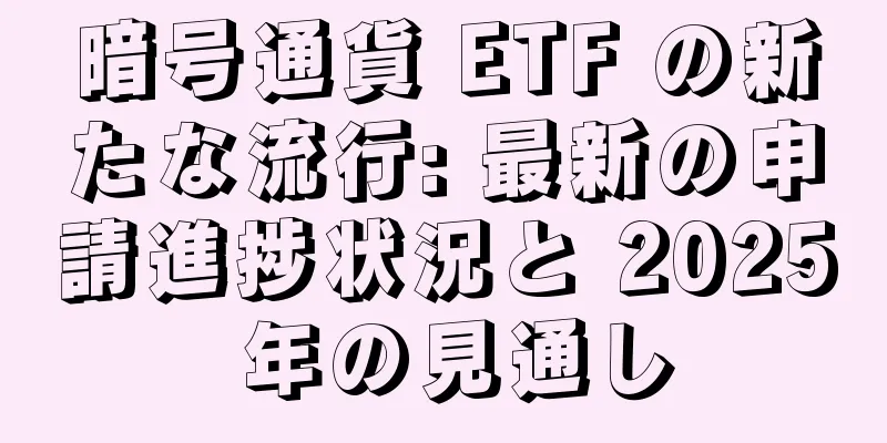 暗号通貨 ETF の新たな流行: 最新の申請進捗状況と 2025 年の見通し