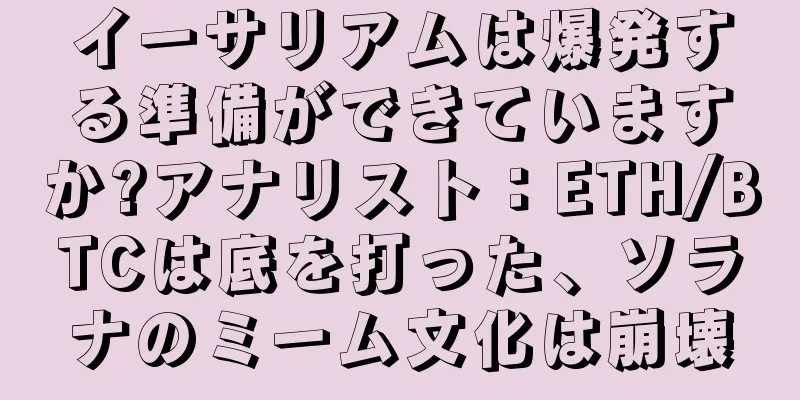 イーサリアムは爆発する準備ができていますか?アナリスト：ETH/BTCは底を打った、ソラナのミーム文化は崩壊