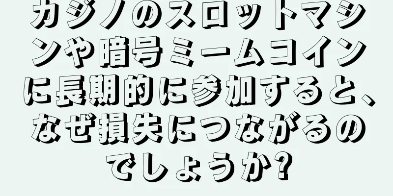 カジノのスロットマシンや暗号ミームコインに長期的に参加すると、なぜ損失につながるのでしょうか?