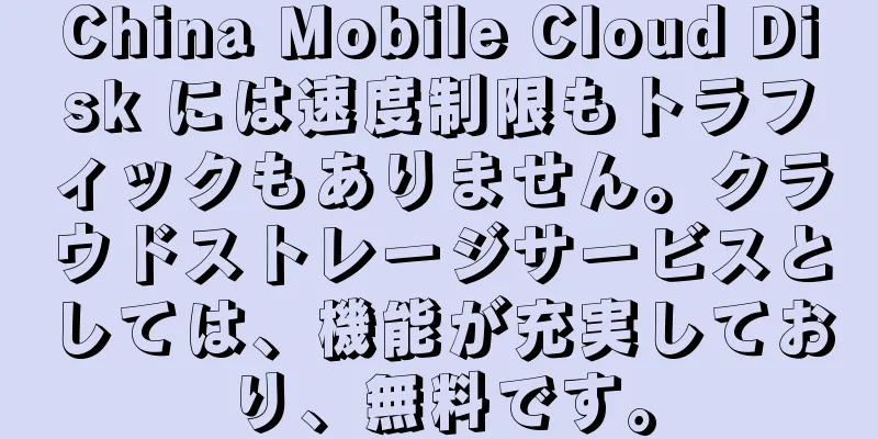 China Mobile Cloud Disk には速度制限もトラフィックもありません。クラウドストレージサービスとしては、機能が充実しており、無料です。