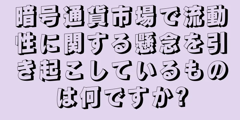 暗号通貨市場で流動性に関する懸念を引き起こしているものは何ですか?