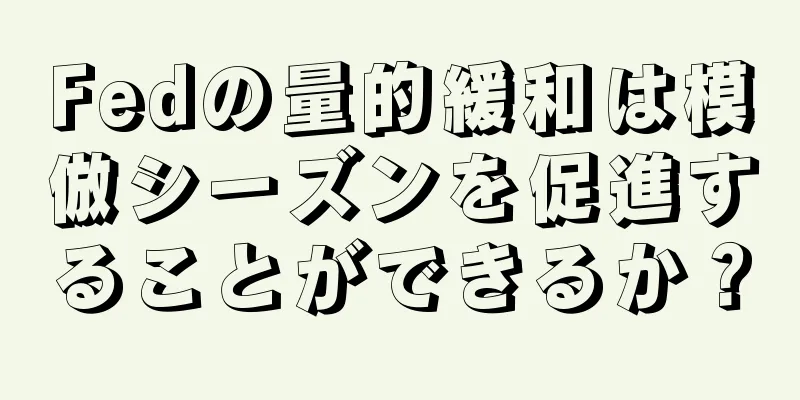 Fedの量的緩和は模倣シーズンを促進することができるか？