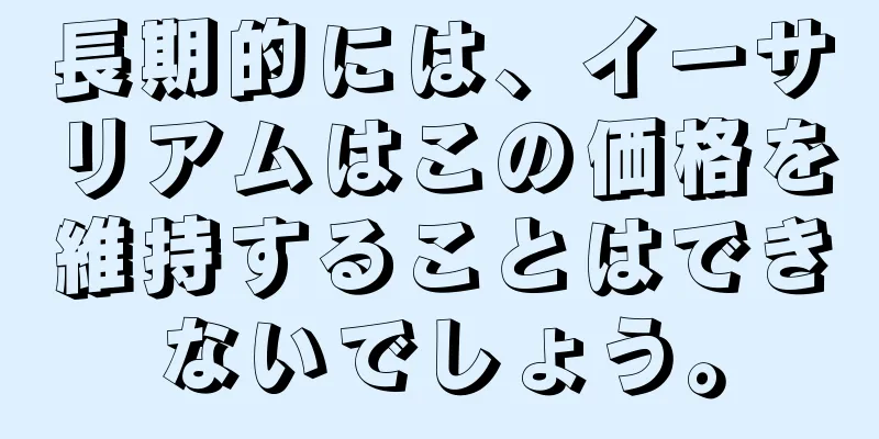 長期的には、イーサリアムはこの価格を維持することはできないでしょう。