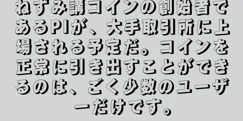 ねずみ講コインの創始者であるPIが、大手取引所に上場される予定だ。コインを正常に引き出すことができるのは、ごく少数のユーザーだけです。