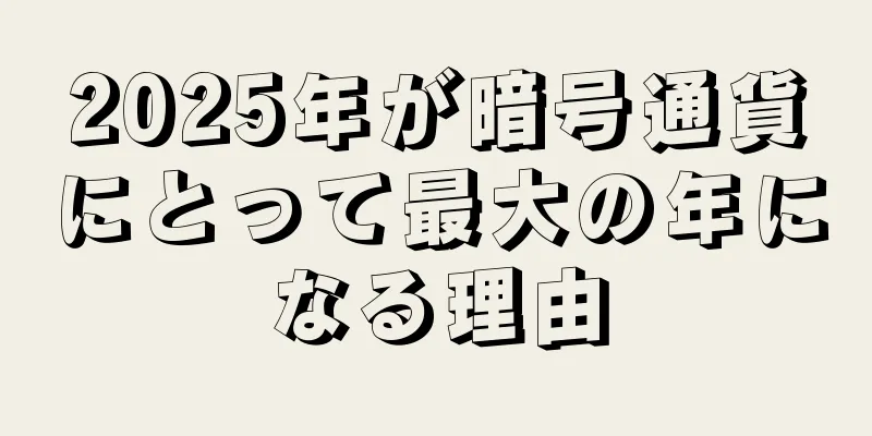 2025年が暗号通貨にとって最大の年になる理由