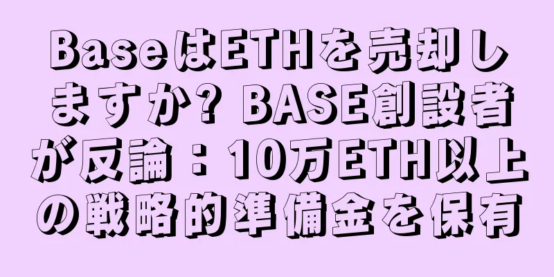 BaseはETHを売却しますか? BASE創設者が反論：10万ETH以上の戦略的準備金を保有