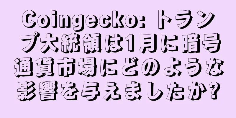 Coingecko: トランプ大統領は1月に暗号通貨市場にどのような影響を与えましたか?