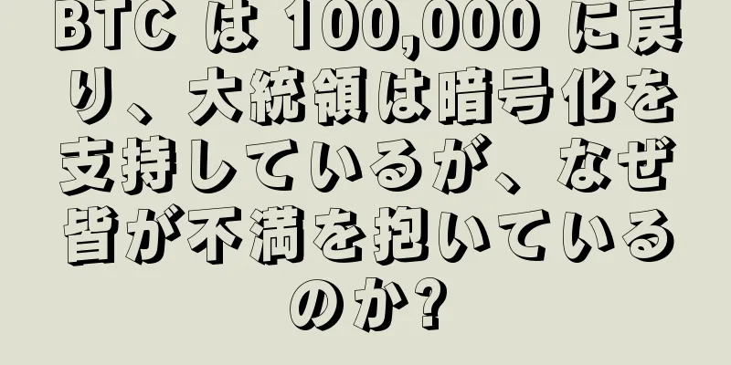 BTC は 100,000 に戻り、大統領は暗号化を支持しているが、なぜ皆が不満を抱いているのか?