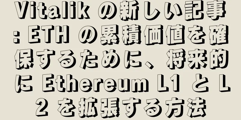 Vitalik の新しい記事: ETH の累積価値を確保するために、将来的に Ethereum L1 と L2 を拡張する方法