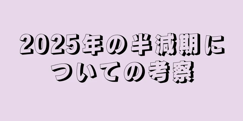 2025年の半減期についての考察