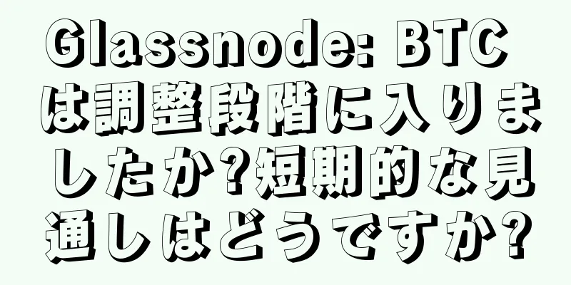 Glassnode: BTC は調整段階に入りましたか?短期的な見通しはどうですか?