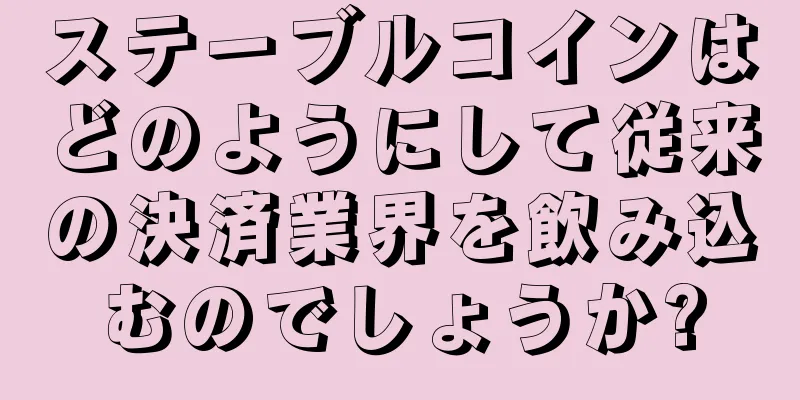 ステーブルコインはどのようにして従来の決済業界を飲み込むのでしょうか?