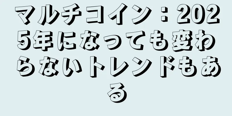 マルチコイン：2025年になっても変わらないトレンドもある