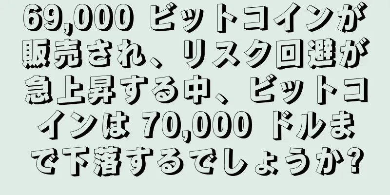 69,000 ビットコインが販売され、リスク回避が急上昇する中、ビットコインは 70,000 ドルまで下落するでしょうか?