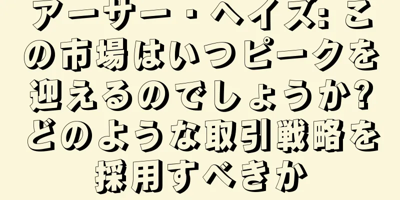 アーサー・ヘイズ: この市場はいつピークを迎えるのでしょうか?どのような取引戦略を採用すべきか
