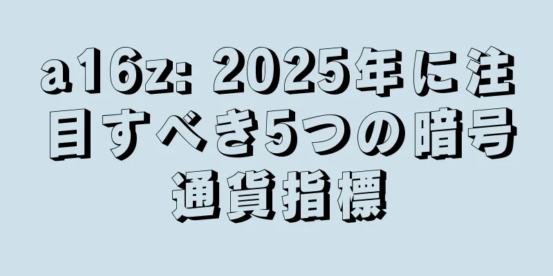 a16z: 2025年に注目すべき5つの暗号通貨指標